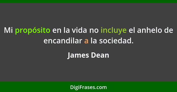 Mi propósito en la vida no incluye el anhelo de encandilar a la sociedad.... - James Dean