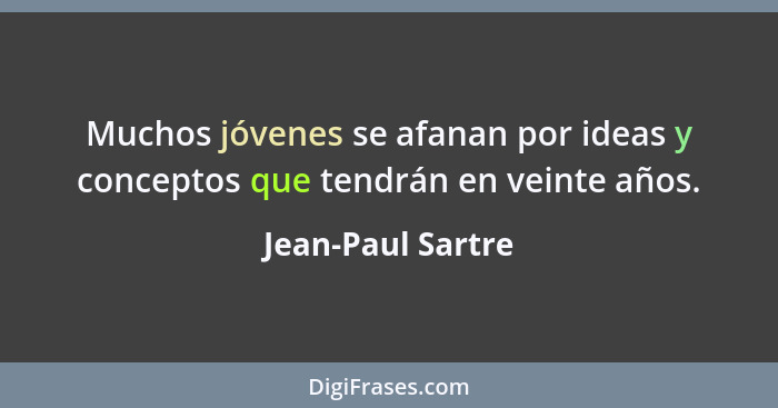 Muchos jóvenes se afanan por ideas y conceptos que tendrán en veinte años.... - Jean-Paul Sartre