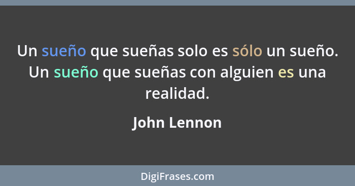 Un sueño que sueñas solo es sólo un sueño. Un sueño que sueñas con alguien es una realidad.... - John Lennon