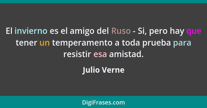 El invierno es el amigo del Ruso - Si, pero hay que tener un temperamento a toda prueba para resistir esa amistad.... - Julio Verne