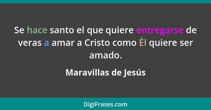 Se hace santo el que quiere entregarse de veras a amar a Cristo como Él quiere ser amado.... - Maravillas de Jesús