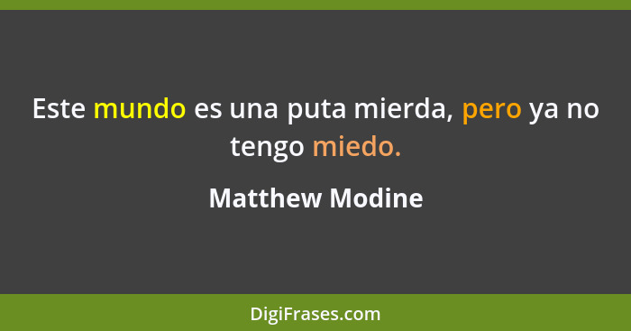 Este mundo es una puta mierda, pero ya no tengo miedo.... - Matthew Modine