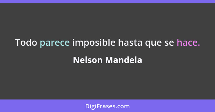 Todo parece imposible hasta que se hace.... - Nelson Mandela