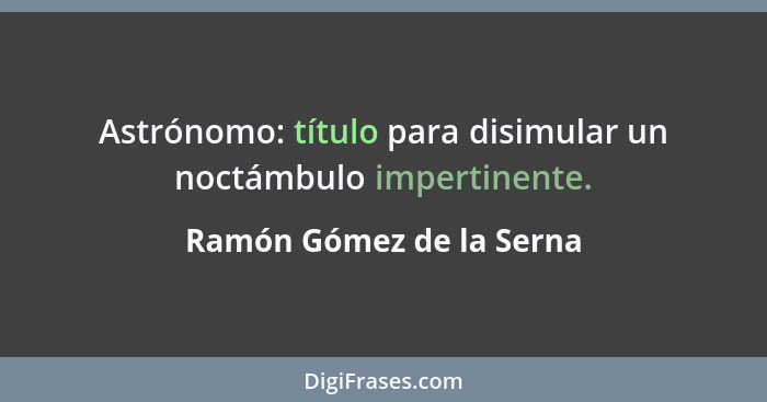 Astrónomo: título para disimular un noctámbulo impertinente.... - Ramón Gómez de la Serna