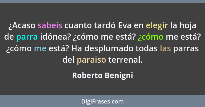 ¿Acaso sabeis cuanto tardó Eva en elegir la hoja de parra idónea? ¿cómo me está? ¿cómo me está? ¿cómo me está? Ha desplumado todas l... - Roberto Benigni