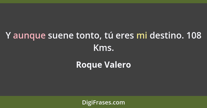 Y aunque suene tonto, tú eres mi destino. 108 Kms.... - Roque Valero