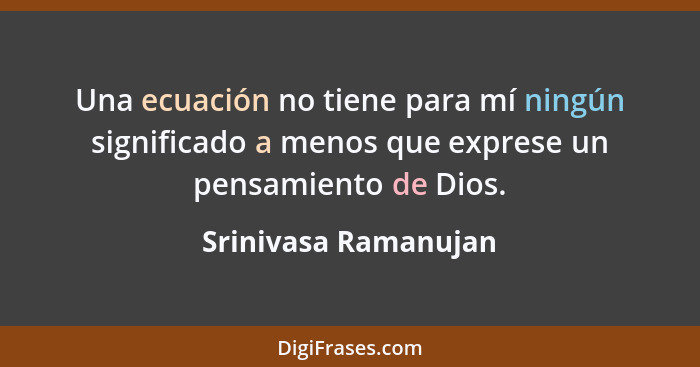 Una ecuación no tiene para mí ningún significado a menos que exprese un pensamiento de Dios.... - Srinivasa Ramanujan