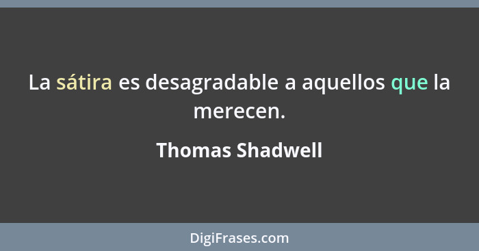 La sátira es desagradable a aquellos que la merecen.... - Thomas Shadwell