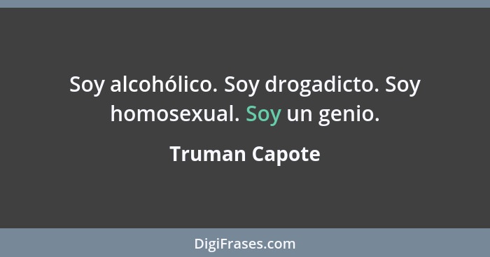 Soy alcohólico. Soy drogadicto. Soy homosexual. Soy un genio.... - Truman Capote