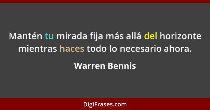 Mantén tu mirada fija más allá del horizonte mientras haces todo lo necesario ahora.... - Warren Bennis