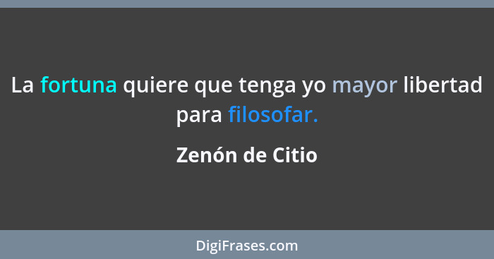 La fortuna quiere que tenga yo mayor libertad para filosofar.... - Zenón de Citio