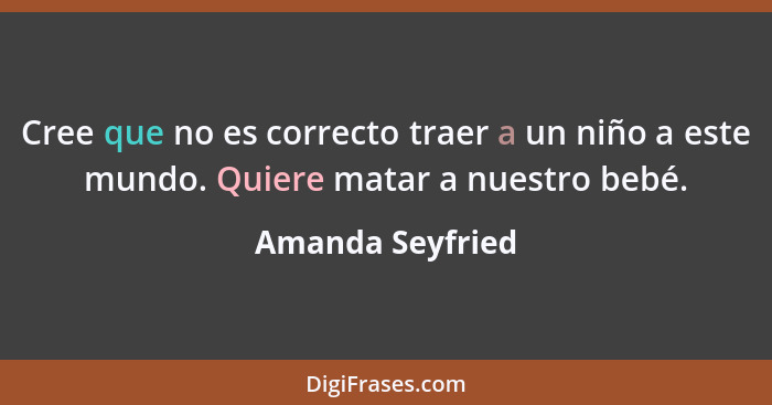 Cree que no es correcto traer a un niño a este mundo. Quiere matar a nuestro bebé.... - Amanda Seyfried