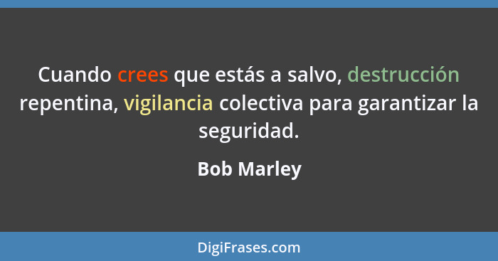 Cuando crees que estás a salvo, destrucción repentina, vigilancia colectiva para garantizar la seguridad.... - Bob Marley