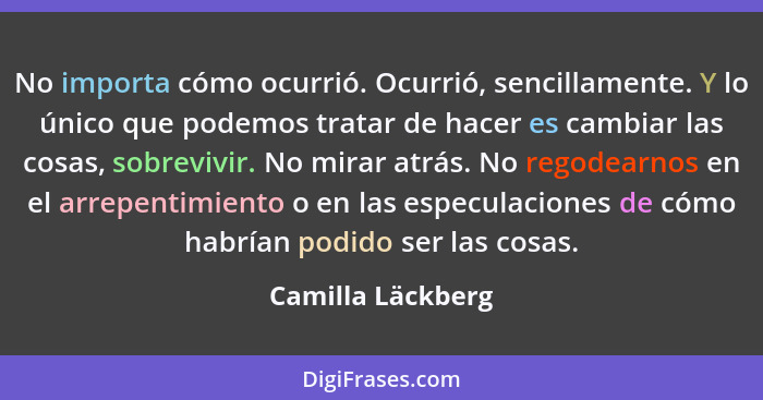 No importa cómo ocurrió. Ocurrió, sencillamente. Y lo único que podemos tratar de hacer es cambiar las cosas, sobrevivir. No mirar... - Camilla Läckberg