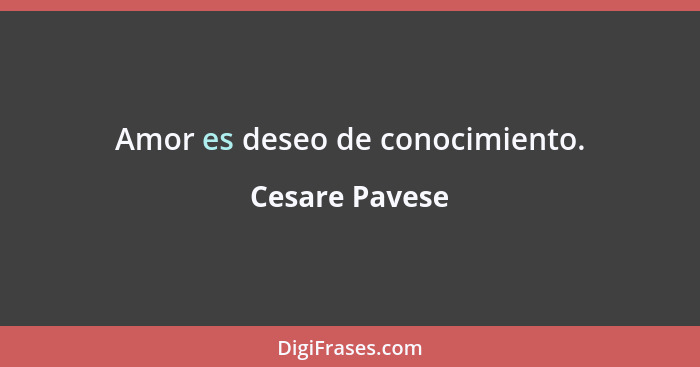 Amor es deseo de conocimiento.... - Cesare Pavese