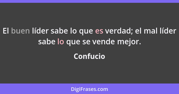 El buen líder sabe lo que es verdad; el mal líder sabe lo que se vende mejor.... - Confucio