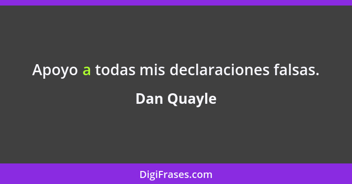 Apoyo a todas mis declaraciones falsas.... - Dan Quayle