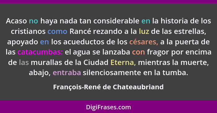 Acaso no haya nada tan considerable en la historia de los cristianos como Rancé rezando a la luz de las estrellas, ap... - François-René de Chateaubriand