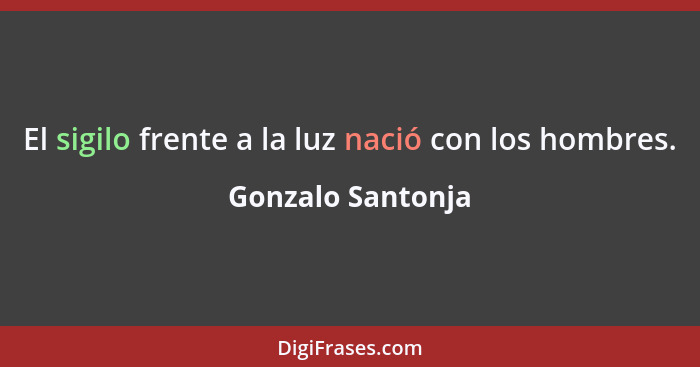 El sigilo frente a la luz nació con los hombres.... - Gonzalo Santonja