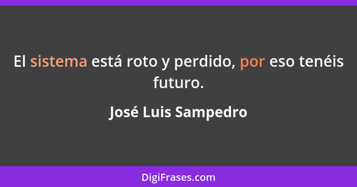 El sistema está roto y perdido, por eso tenéis futuro.... - José Luis Sampedro