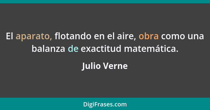 El aparato, flotando en el aire, obra como una balanza de exactitud matemática.... - Julio Verne