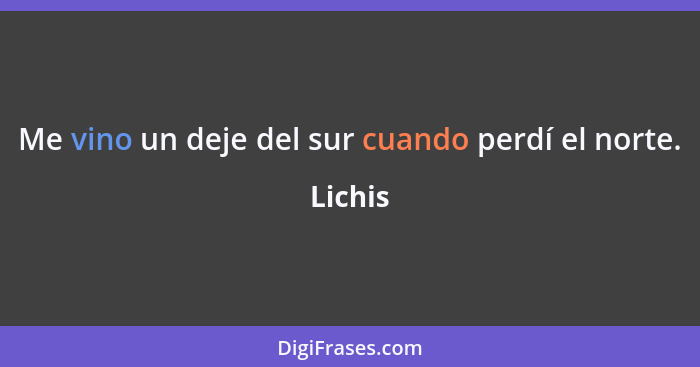 Me vino un deje del sur cuando perdí el norte.... - Lichis