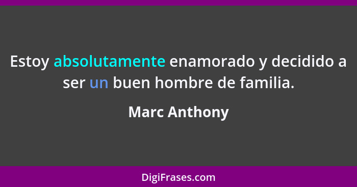 Estoy absolutamente enamorado y decidido a ser un buen hombre de familia.... - Marc Anthony