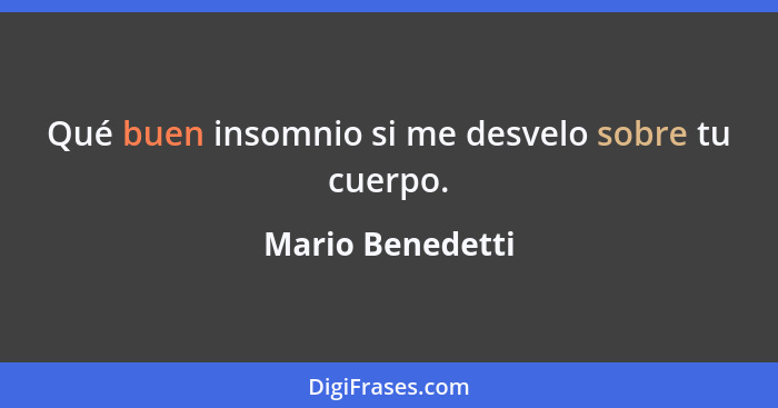 Qué buen insomnio si me desvelo sobre tu cuerpo.... - Mario Benedetti