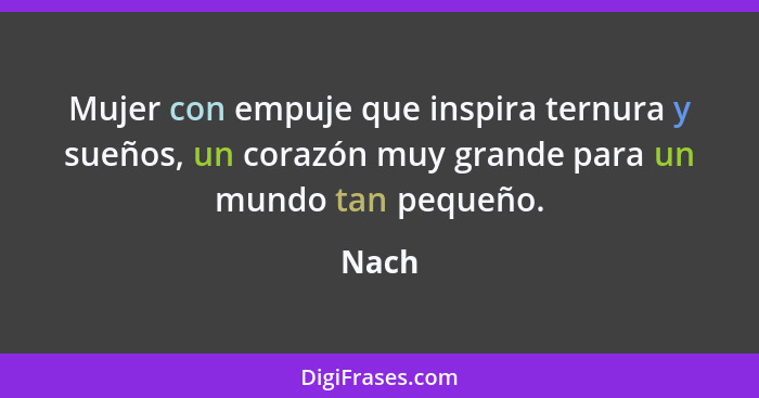 Mujer con empuje que inspira ternura y sueños, un corazón muy grande para un mundo tan pequeño.... - Nach