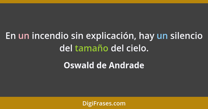 En un incendio sin explicación, hay un silencio del tamaño del cielo.... - Oswald de Andrade