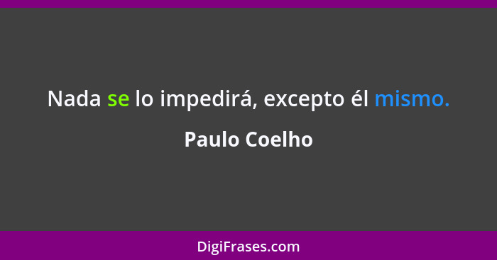 Nada se lo impedirá, excepto él mismo.... - Paulo Coelho