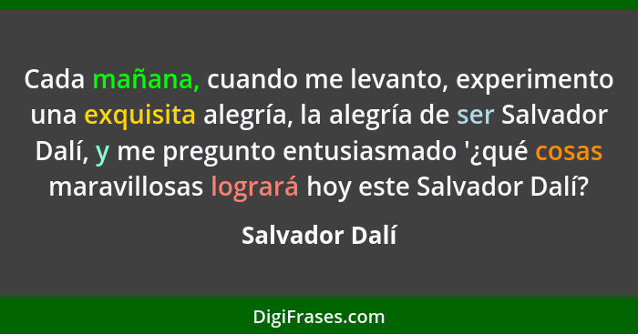 Cada mañana, cuando me levanto, experimento una exquisita alegría, la alegría de ser Salvador Dalí, y me pregunto entusiasmado '¿qué c... - Salvador Dalí