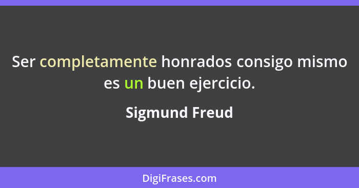 Ser completamente honrados consigo mismo es un buen ejercicio.... - Sigmund Freud