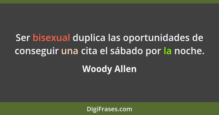 Ser bisexual duplica las oportunidades de conseguir una cita el sábado por la noche.... - Woody Allen