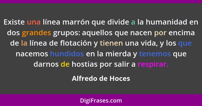 Existe una línea marrón que divide a la humanidad en dos grandes grupos: aquellos que nacen por encima de la línea de flotación y t... - Alfredo de Hoces