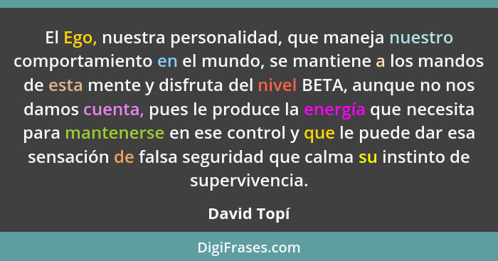 El Ego, nuestra personalidad, que maneja nuestro comportamiento en el mundo, se mantiene a los mandos de esta mente y disfruta del nivel... - David Topí