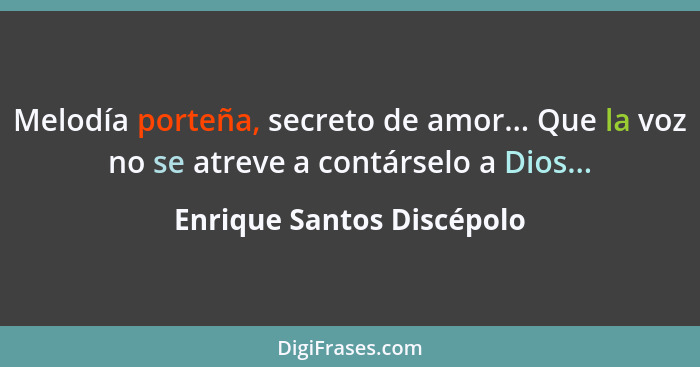 Melodía porteña, secreto de amor... Que la voz no se atreve a contárselo a Dios...... - Enrique Santos Discépolo