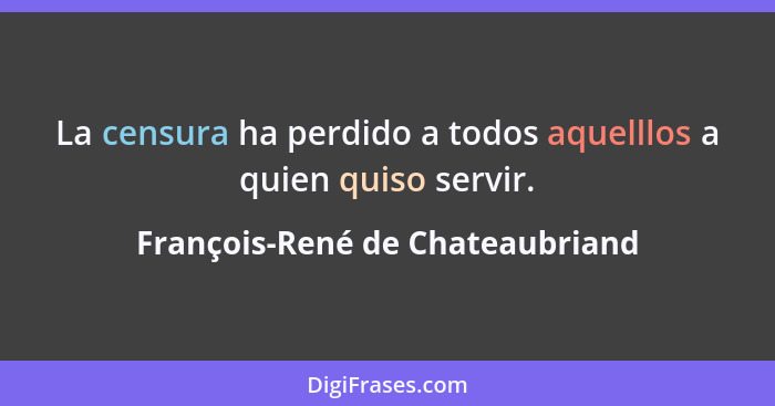 La censura ha perdido a todos aquelllos a quien quiso servir.... - François-René de Chateaubriand