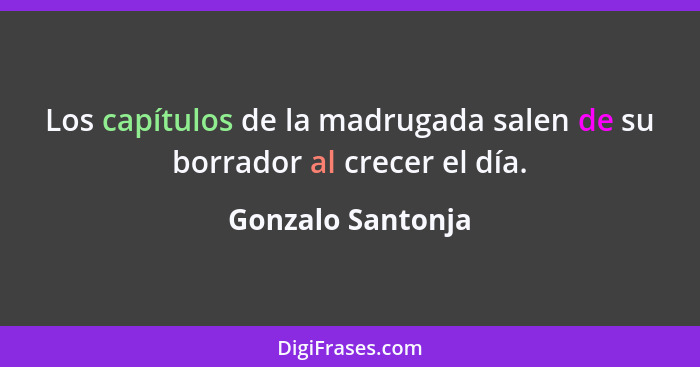 Los capítulos de la madrugada salen de su borrador al crecer el día.... - Gonzalo Santonja