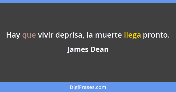 Hay que vivir deprisa, la muerte llega pronto.... - James Dean