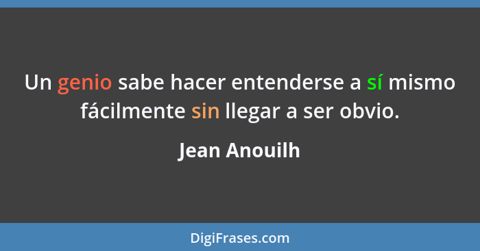 Un genio sabe hacer entenderse a sí mismo fácilmente sin llegar a ser obvio.... - Jean Anouilh