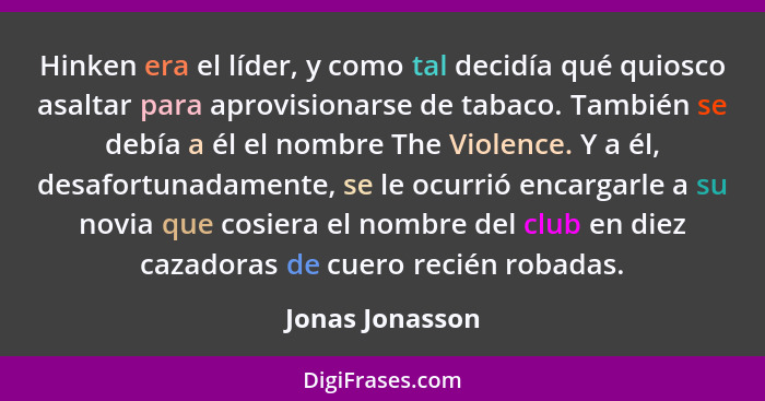 Hinken era el líder, y como tal decidía qué quiosco asaltar para aprovisionarse de tabaco. También se debía a él el nombre The Violen... - Jonas Jonasson