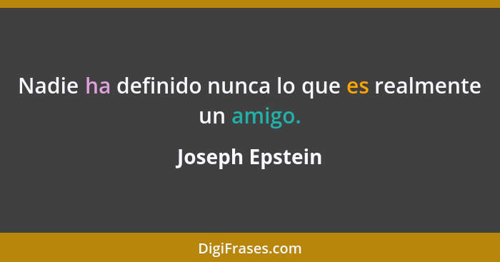 Nadie ha definido nunca lo que es realmente un amigo.... - Joseph Epstein