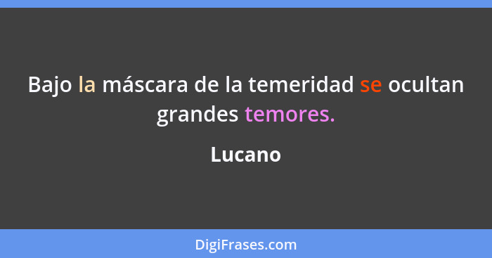 Bajo la máscara de la temeridad se ocultan grandes temores.... - Lucano