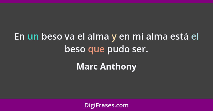 En un beso va el alma y en mi alma está el beso que pudo ser.... - Marc Anthony