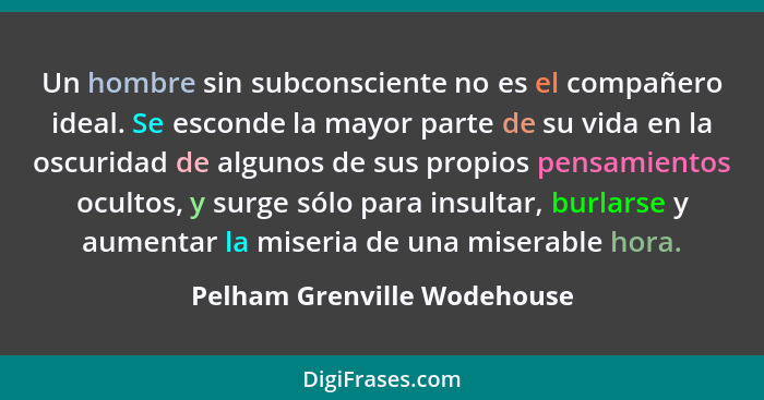 Un hombre sin subconsciente no es el compañero ideal. Se esconde la mayor parte de su vida en la oscuridad de algunos de... - Pelham Grenville Wodehouse