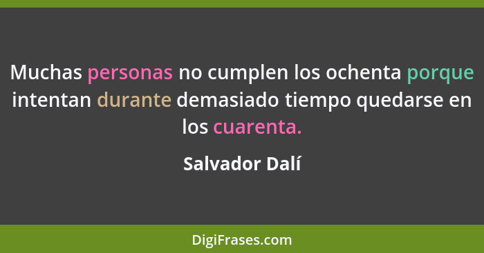 Muchas personas no cumplen los ochenta porque intentan durante demasiado tiempo quedarse en los cuarenta.... - Salvador Dalí