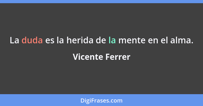 La duda es la herida de la mente en el alma.... - Vicente Ferrer