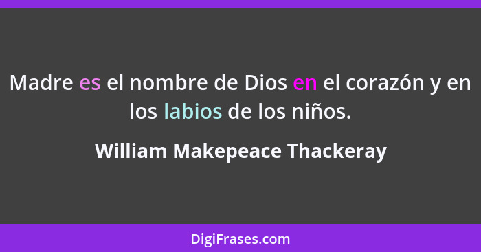 Madre es el nombre de Dios en el corazón y en los labios de los niños.... - William Makepeace Thackeray