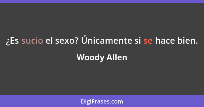 ¿Es sucio el sexo? Únicamente si se hace bien.... - Woody Allen